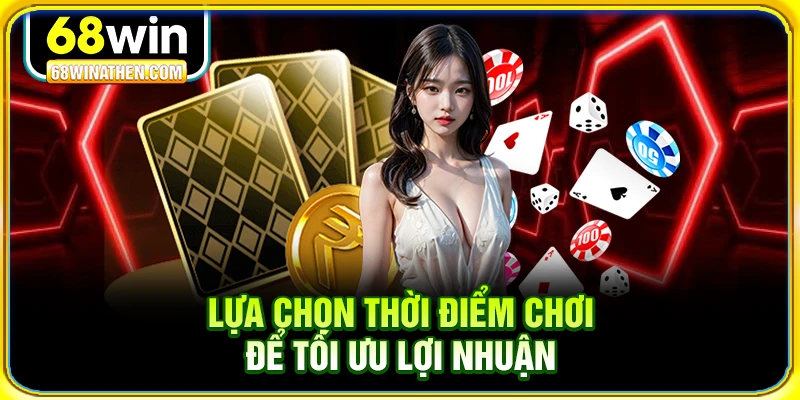 Lựa chọn thời điểm chơi để tối ưu lợi nhuận